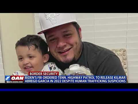 Biden FBI Ordered Release of Kilmar Abrego Garcia in 2022 Despite Suspicion of Human Trafficking